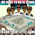 all we have to do is stand up | ALL WE HAVE TO DO IS STAND UP; TO END THEIR LITTLE GAME | image tagged in all we have to do is stand up | made w/ Imgflip meme maker