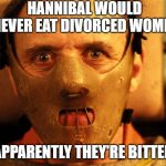 cannibal indentification | HANNIBAL WOULD NEVER EAT DIVORCED WOMEN; APPARENTLY THEY'RE BITTER | image tagged in cannibal indentification | made w/ Imgflip meme maker
