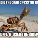 crab | WHY DID THE CRAB CROSS THE ROAD ? IT DIDN'T. IT USED THE SIDEWALK | image tagged in crab | made w/ Imgflip meme maker