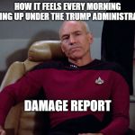 Captain Picard | HOW IT FEELS EVERY MORNING WAKING UP UNDER THE TRUMP ADMINISTRATION; DAMAGE REPORT | image tagged in captain picard | made w/ Imgflip meme maker