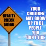 Your Precious Baby May Grow Up To Be An Asshat | YOUR CHILDREN MAY GROW UP TO BE; PEOPLE YOU DON'T LIKE | image tagged in reality vs progressives,reality,expectation vs reality,kids these days,grow up,memes | made w/ Imgflip meme maker