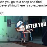 Let's leave  | When you go to a shop and find out everything there is so expensive; Me:; AFTER YOU | image tagged in let's leave | made w/ Imgflip meme maker