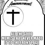 A moment of silence please | ALL THE GOOD MEMES THAT NEVER MADE IT TO THE FRONT PAGE | image tagged in obituary funeral announcement,good memes | made w/ Imgflip meme maker