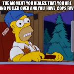 Homer Simpson Trucker | THE MOMENT YOU REALIZE THAT YOU ARE GETTING PULLED OVER AND YOU  HAVE  COPS FAV FOOD | image tagged in homer simpson trucker | made w/ Imgflip meme maker