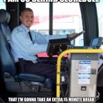 BUS DRIVER | I AM SO BEHIND SECHEDULE; THAT I’M GONNA TAKE AN EXTRA 15 MINUTE BREAK PLAYING FORTNITE USING THE NEARBY MCDONALD’S WIFI | image tagged in bus driver | made w/ Imgflip meme maker