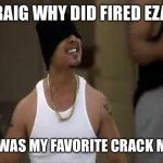 Baby Joker Next Friday | CRAIG WHY DID FIRED EZAL; HE WAS MY FAVORITE CRACK MAN | image tagged in baby joker next friday | made w/ Imgflip meme maker
