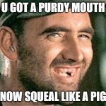 deliverance redneck | U GOT A PURDY MOUTH; NOW SQUEAL LIKE A PIG | image tagged in deliverance redneck | made w/ Imgflip meme maker