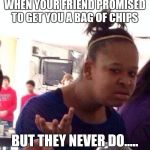 An Old Meme I Made Three Years Ago! LOL | WHEN YOUR FRIEND PROMISED TO GET YOU A BAG OF CHIPS BUT THEY NEVER DO..... | image tagged in memes,black girl wat | made w/ Imgflip meme maker