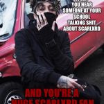 If only most people could relate to this ;( | WHEN YOU HEAR SOMEONE AT YOUR SCHOOL TALKING SHIT ABOUT SCARLXRD; AND YOU'RE A HUGE SCARLXRD FAN | image tagged in scarlxrd,memes,so true | made w/ Imgflip meme maker
