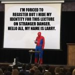 Teaching spiderman | I'M FORCED TO REGISTER BUT I HIDE MY IDENTITY FOR THIS LECTURE ON STRANGER DANGER. HELLO ALL, MY NAME IS LARRY. | image tagged in teaching spiderman | made w/ Imgflip meme maker