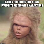 Chaka | HARRY POTTER IS ONE OF MY FAVORITE FICTIONAL CHARACTERS | image tagged in chaka | made w/ Imgflip meme maker