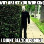 Jason | WHY AREN'T YOU WORKING; I DIDNT SEE YOU COMING | image tagged in jason | made w/ Imgflip meme maker