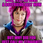 DubiousBisexual | WELL YES I DO HAVE A BOYFRIEND JUST NOW; BUT WHY DID YOU JUST CALL ME STRAIGHT? | image tagged in dubiousbisexual | made w/ Imgflip meme maker