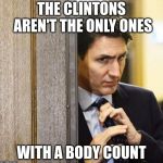 Trudeau Straitens his Tie | THE CLINTONS AREN'T THE ONLY ONES; WITH A BODY COUNT | image tagged in trudeau straitens his tie | made w/ Imgflip meme maker