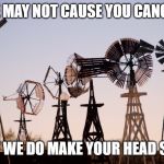 Windmill | WE MAY NOT CAUSE YOU CANCER; BUT WE DO MAKE YOUR HEAD SPIN | image tagged in windmill | made w/ Imgflip meme maker