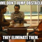 Narcos Mexico | SOME DON’T JUMP OBSTACLES; THEY ELIMINATE THEM. | image tagged in narcos mexico | made w/ Imgflip meme maker