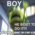 Mike Wazowski Monsters Inc | WHEN YOU BRO IS ABOUT THE START A FIGHT | image tagged in mike wazowski monsters inc | made w/ Imgflip meme maker