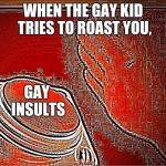deep fried nut button | WHEN THE GAY KID TRIES TO ROAST YOU, GAY INSULTS | image tagged in deep fried nut button | made w/ Imgflip meme maker
