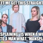 mansplaining | LET ME GET THIS STRAIGHT, "MANSPLAINING" IS WHEN A WOMAN EXPLAINS TO A MAN WHAT "MANSPLAINING" IS | image tagged in mansplaining | made w/ Imgflip meme maker