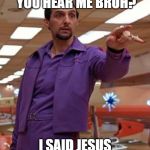 Jesus Quintana Big Lebowski Bowling | YO! DIDN'T YOU HEAR ME BRUH? I SAID JESUS IS COMING BACK! | image tagged in jesus quintana big lebowski bowling | made w/ Imgflip meme maker
