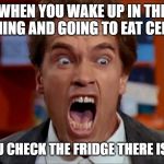 Arnold screaming | WHEN YOU WAKE UP IN THE MORNING AND GOING TO EAT CEREALS. WHEN YOU CHECK THE FRIDGE THERE IS NO MILK. | image tagged in arnold screaming | made w/ Imgflip meme maker
