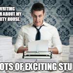 Writing | I AM WRITING A MEMOIR ABOUT MY FRATERNITY HOUSE. LOTS OF EXCITING STUFF | image tagged in writing | made w/ Imgflip meme maker