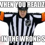 NHL Referee | WHEN YOU REALIZE; YOUR IN THE WRONG SPORT | image tagged in nhl referee | made w/ Imgflip meme maker
