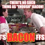 Chill man. It's only bacon. | THERE'S NO SUCH THING AS "ENOUGH" BACON! IT'S                          FFS!!! BACON | image tagged in angry ramsey | made w/ Imgflip meme maker