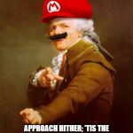 Swing your arms from side to side... ;) | OSCILLATE THINE UPPER LIMBS, ALTERNATING BETWEEN THE LEFTMOST AND RIGHTMOST POSITIONS. APPROACH HITHER; 'TIS THE JUNCTURE APPOINTED TO MAKE DEPARTURE. PERFORM THOU THE MARIO! | image tagged in memes,mario ducreux,mario,joseph ducreux,funny,super mario | made w/ Imgflip meme maker