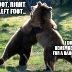 Bears. Just Bears. | LEFT FOOT, RIGHT FOOT, LEFT FOOT... I DON'T REMEMBET ASKING FOR A DANCE LESSON | image tagged in bearhug,dance,what,weird,bear,idk | made w/ Imgflip meme maker