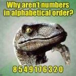 It just doesn’t add up | Why aren’t numbers in alphabetical order? 8 5 4 9 1 7 6 3 2 0 | image tagged in t-rex wonder,memes | made w/ Imgflip meme maker