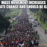 Illegals cause climate change | MASS MOVEMENT INCREASES CLIMATE CHANGE AND SHOULD BE ILLEGAL | image tagged in migrant caravan,climate change,illegal immigration,build the wall | made w/ Imgflip meme maker
