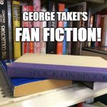 star trek fanfiction | GEORGE TAKEI'S; FAN FICTION! | image tagged in spock on spock,george takei,star trek,books,sexy,captain kirk | made w/ Imgflip meme maker