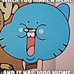 Goomball | WHEN YOU MAKE A MEME; AND IT HAS 1000 VIEWS | image tagged in goomball | made w/ Imgflip meme maker