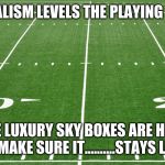 football field  | SOCIALISM LEVELS THE PLAYING FIELD; THE LUXURY SKY BOXES ARE HOW WE MAKE SURE IT..........STAYS LEVEL | image tagged in football field | made w/ Imgflip meme maker