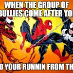 venom and carnage and spidey | WHEN THE GROUP OF BULLIES COME AFTER YOU; AND YOUR RUNNIN FROM THEM | image tagged in venom and carnage and spidey | made w/ Imgflip meme maker