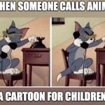 excluding some movies,if anyones says anime is a cartoon again,im calling the police | WHEN SOMEONE CALLS ANIME; A CARTOON FOR CHILDREN | image tagged in phone tom,anime,animeme,anime is not cartoon | made w/ Imgflip meme maker