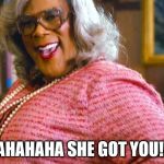 Madea Happy Birthday | HAHAHAHA SHE GOT YOU!!!! | image tagged in madea happy birthday | made w/ Imgflip meme maker