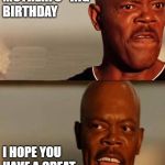 SNAKES ON A PLANE | HAPPY                  MOTHERFU**ING          BIRTHDAY; I HOPE YOU             HAVE A GREAT  
            MOTHERFU**ING                   DAY! | image tagged in snakes on a plane | made w/ Imgflip meme maker
