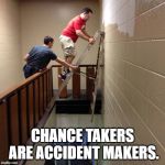 Ladder Safety  | CHANCE TAKERS ARE ACCIDENT MAKERS. | image tagged in ladder safety | made w/ Imgflip meme maker
