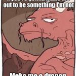 Dragon | If you're gonna make me out to be something I'm not; Make me a dragon | image tagged in dragon | made w/ Imgflip meme maker