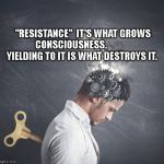 education | "RESISTANCE"  IT'S WHAT GROWS CONSCIOUSNESS. 
            YIELDING TO IT IS WHAT DESTROYS IT. | image tagged in education | made w/ Imgflip meme maker