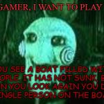Let's play | HELLO GAMER, I WANT TO PLAY A GAME; YOU SEE A BOAT FILLED WITH PEOPLE. IT HAS NOT SUNK, BUT WHEN YOU LOOK AGAIN YOU DON’T SEE A SINGLE PERSON ON THE BOAT. WHY? | image tagged in jigsaw,saw,riddle | made w/ Imgflip meme maker