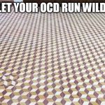 ocd | LET YOUR OCD RUN WILD | image tagged in ocd | made w/ Imgflip meme maker