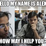 Alexa why do you sound like a dude? | HELLO MY NAME IS ALEXA; HOW MAY I HELP YOU? | image tagged in indian call center,alexa,amazon | made w/ Imgflip meme maker