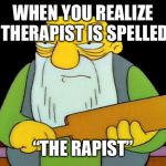 That’s a paddlin- English vocabulary | WHEN YOU REALIZE THERAPIST IS SPELLED; “THE RAPIST” | image tagged in memes,that's a paddlin' | made w/ Imgflip meme maker