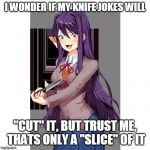 Doki Doki Comedy Club | I WONDER IF MY KNIFE JOKES WILL; "CUT" IT, BUT TRUST ME, THATS ONLY A "SLICE" OF IT | image tagged in yuri and knife | made w/ Imgflip meme maker