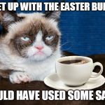Grumpy Cat Coffee | I MET UP WITH THE EASTER BUNNY; COULD HAVE USED SOME SALT | image tagged in grumpy cat coffee | made w/ Imgflip meme maker