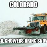 snow plow | COLORADO; WHERE APRIL SHOWERS BRING SNOW PLOWERS | image tagged in snow plow | made w/ Imgflip meme maker