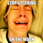 No | STOP LITTERING; ON THE MOON | image tagged in leave britney alone,crashes | made w/ Imgflip meme maker